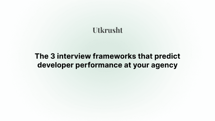 The 3 interview frameworks that predict developer performance at your agency