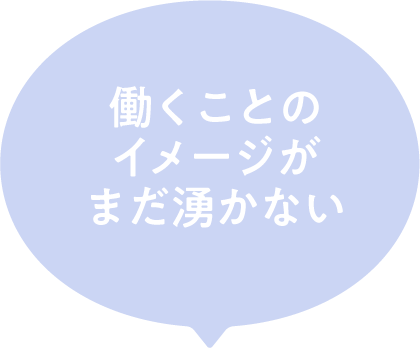 働くことのイメージがまだ湧かない