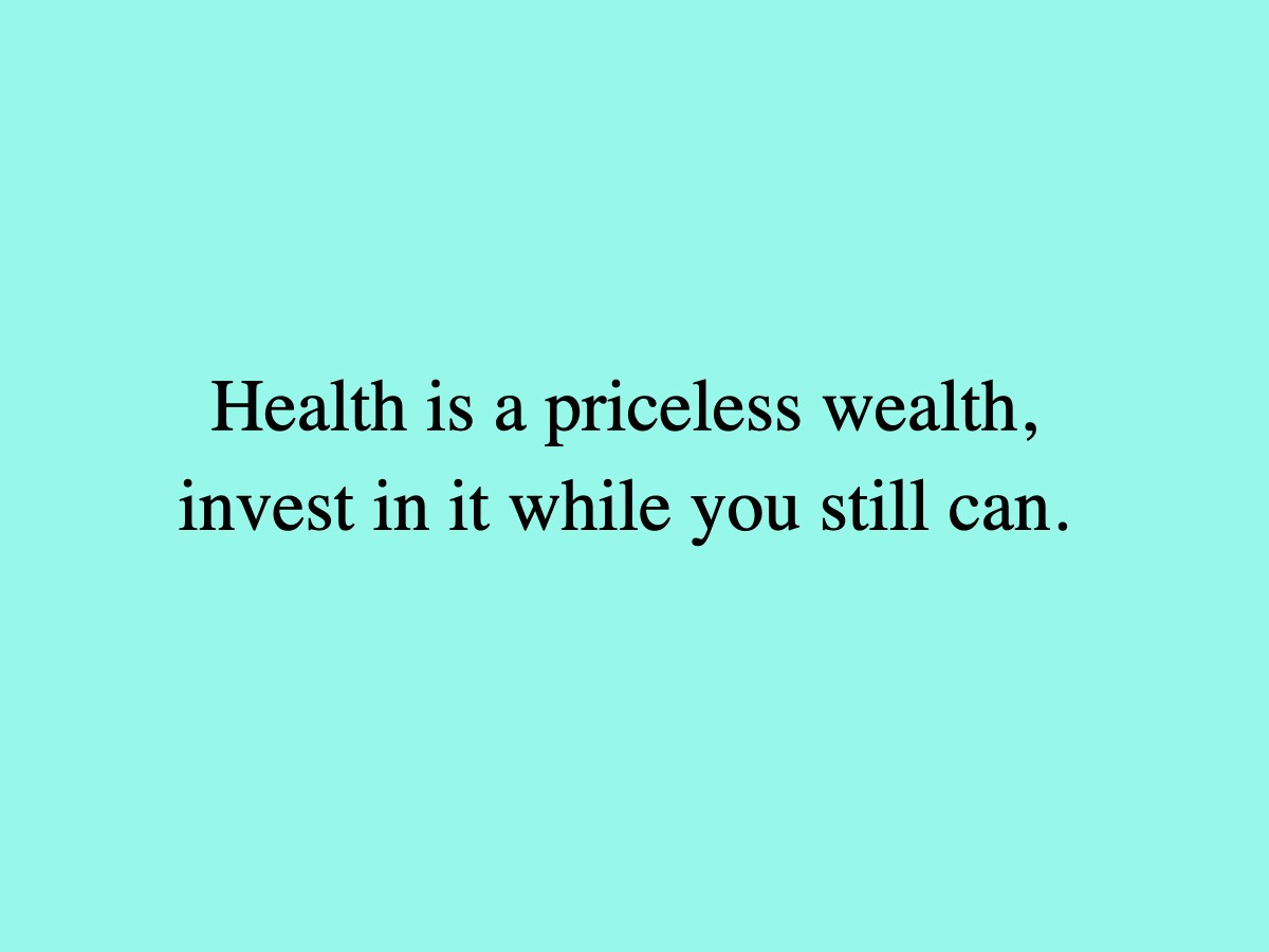 Health is a priceless wealth, invest in it while you still can.