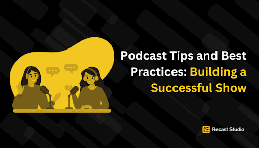 Podcast Tips and Best Practices: Building a Successful Show