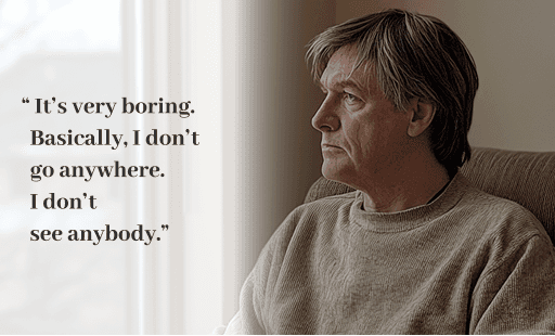 His quote: “ It’s very boring. Basically, I don’t    go anywhere.  I don’t  see anybody.”