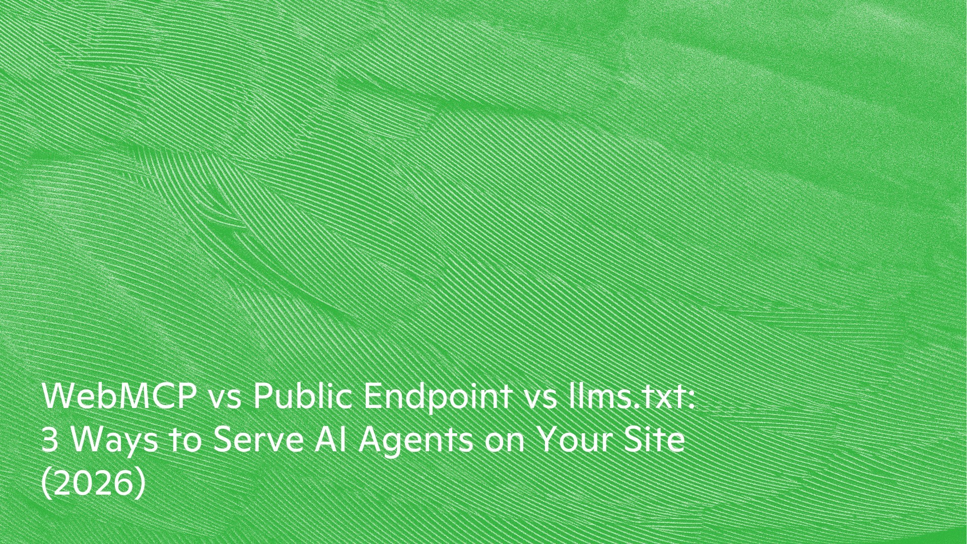 WebMCP vs Public Endpoint vs llms.txt: 3 Ways to Serve AI Agents on Your Site (2026)