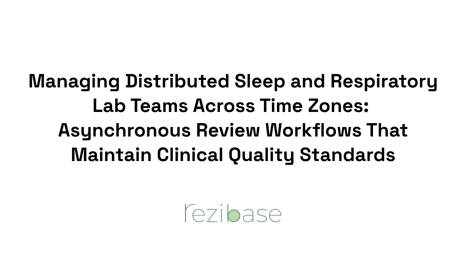 Managing Distributed Sleep and Respiratory Lab Teams Across Time Zones: Asynchronous Review Workflows That Maintain Clinical Quality Standards