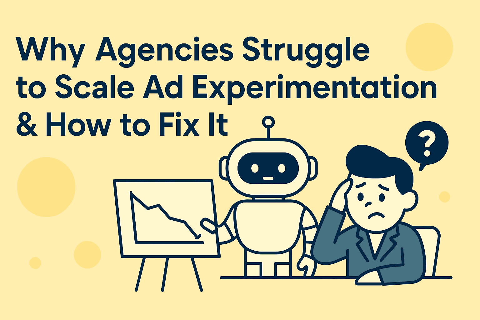 A friendly robot explaining to a frustrated human Why Agencies Struggle to Scale Ad Experimentation & How to Fix It
