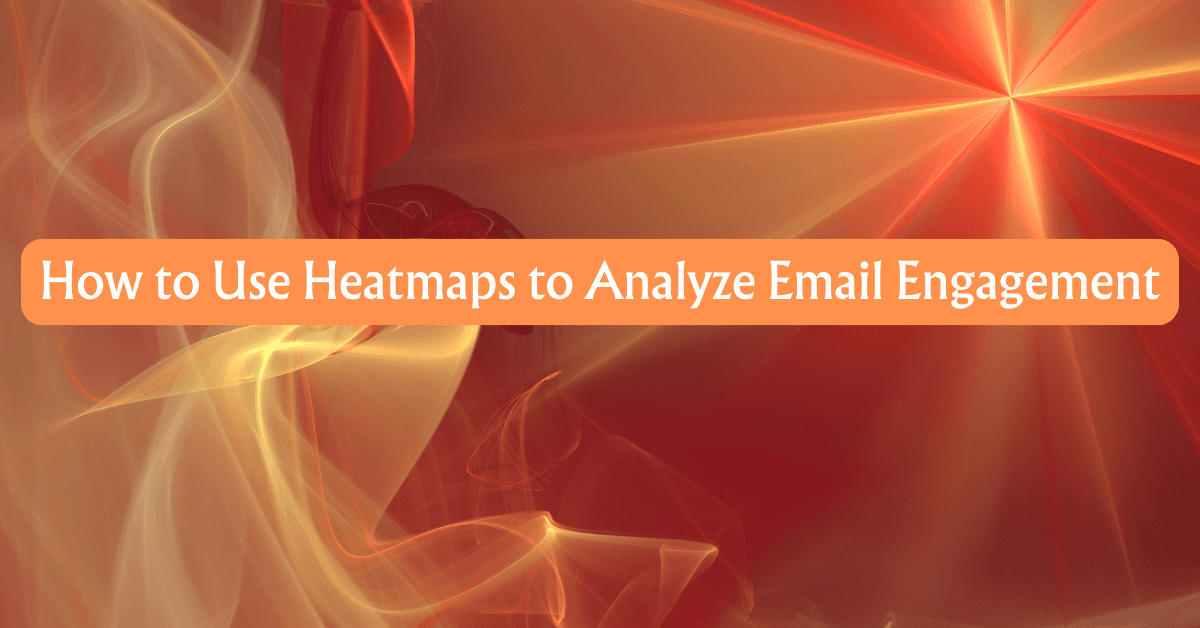 How to Use Heatmaps to Analyze Email Engagement