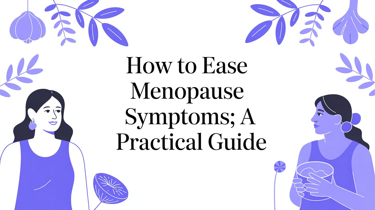 How to Ease Menopause Symptoms: A Practical Guide