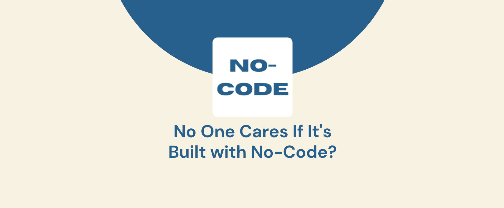 No One Cares If It's Built with No-Code Development.