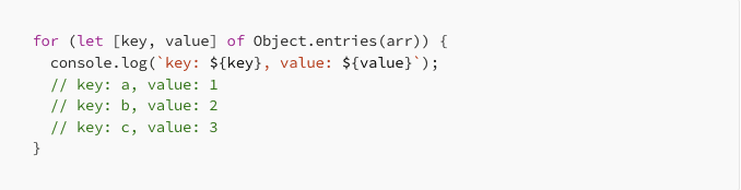 for (let [key, value] of Object.entries(arr)) { console.log('key: ${key}, value: ${value}'); //key: a, value 1 // key: b, value: 2 // key: c, value: 3 }