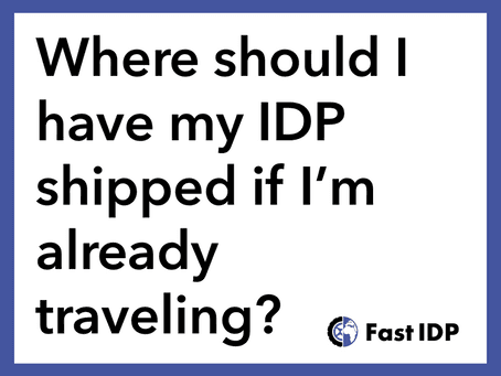 Where should I have my IDP shipped if I’m already traveling?