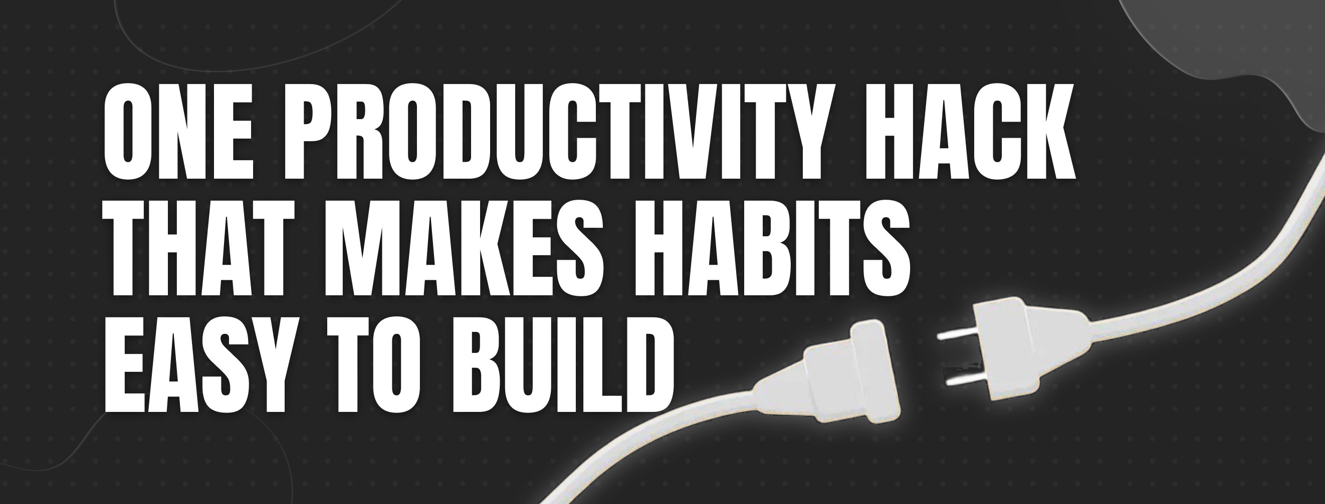 One productivity hack that makes habits easy to build
