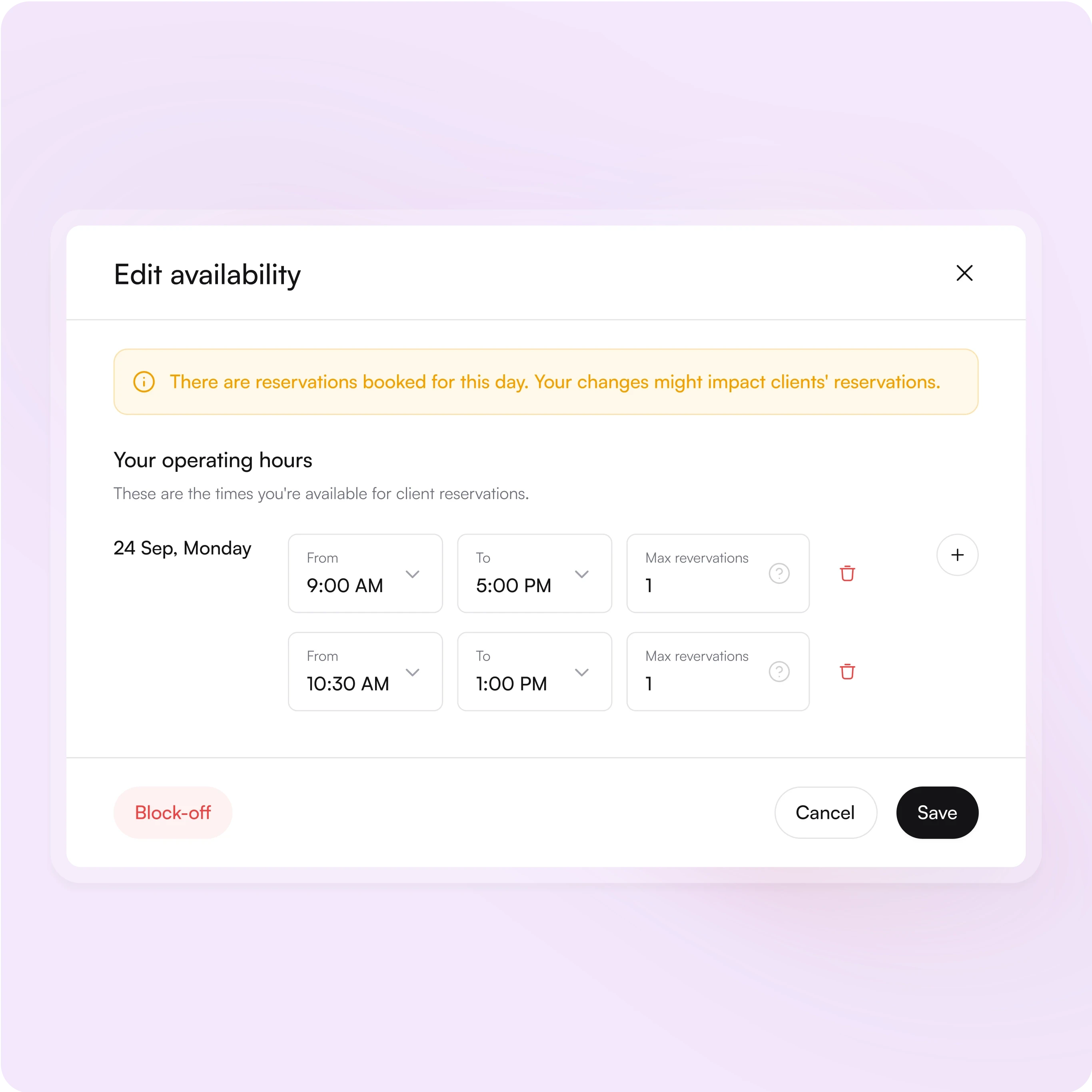 This image shows a schedule editor interface for editing availability.  Key Features Observed: Title: "Edit availability" – Indicates that users can modify their working hours. Warning Message: Highlights that "There are reservations booked for this day. Your changes might impact clients’ reservations." – Provides an alert to avoid accidental disruptions. Operating Hours: Two time slots specified: 9:00 AM to 5:00 PM 10:30 AM to 1:00 PM Maximum reservations per slot are set to 1 each. Actions: Block-off Button – Allows users to block time slots. Save and Cancel Buttons – Enables saving or discarding changes. Trash Icons – Provides an option to delete specific time slots. Add (+) – Allows adding new availability slots. Purpose: The interface is likely designed for service providers (e.g., therapists, freelancers, or consultants) to manage their schedules and availability for client reservations efficiently.