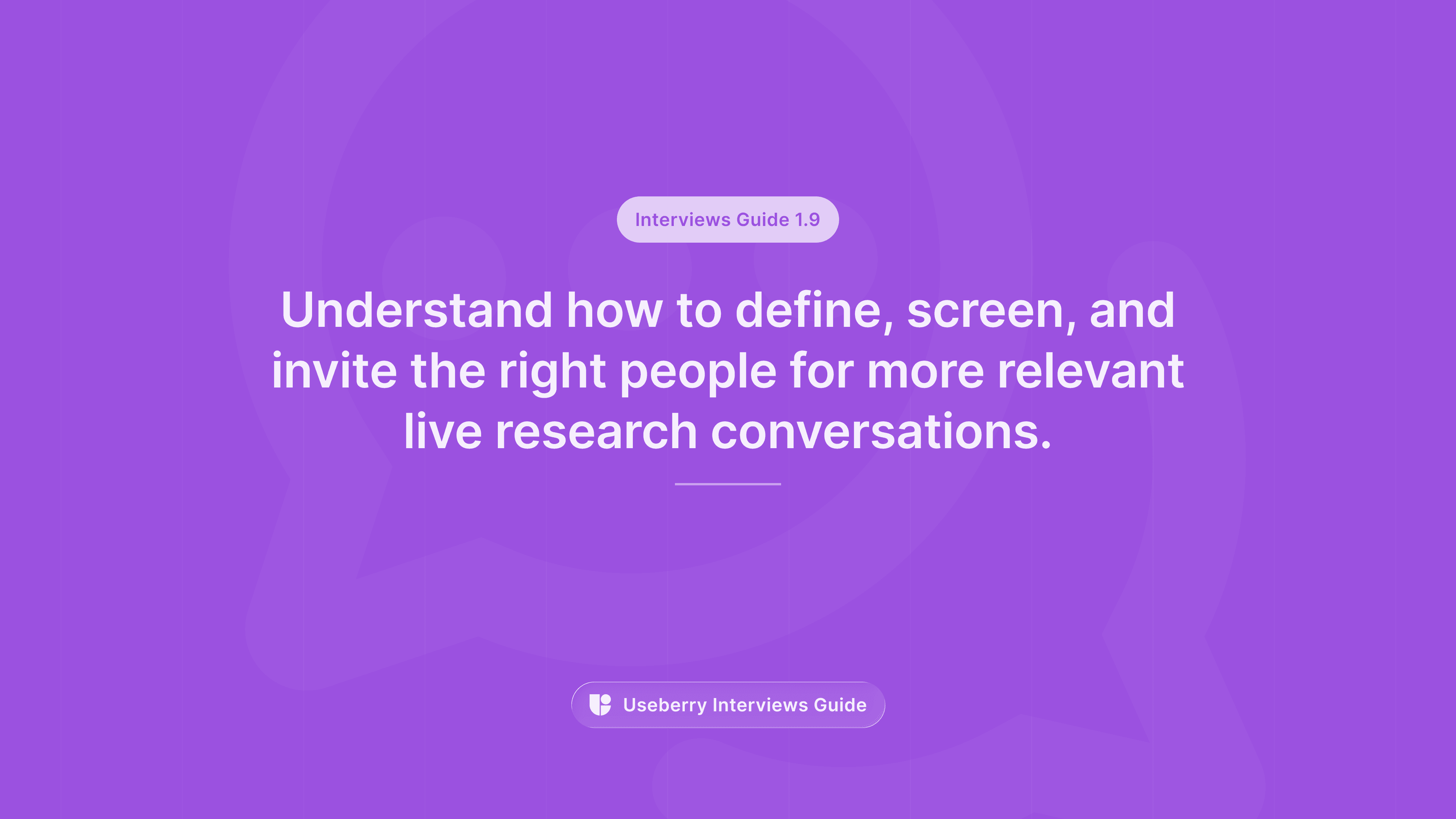 A purple banner labeled “Interviews Guide 1.9” reading “Understand how to define, screen, and invite the right people for more relevant live research conversations.”