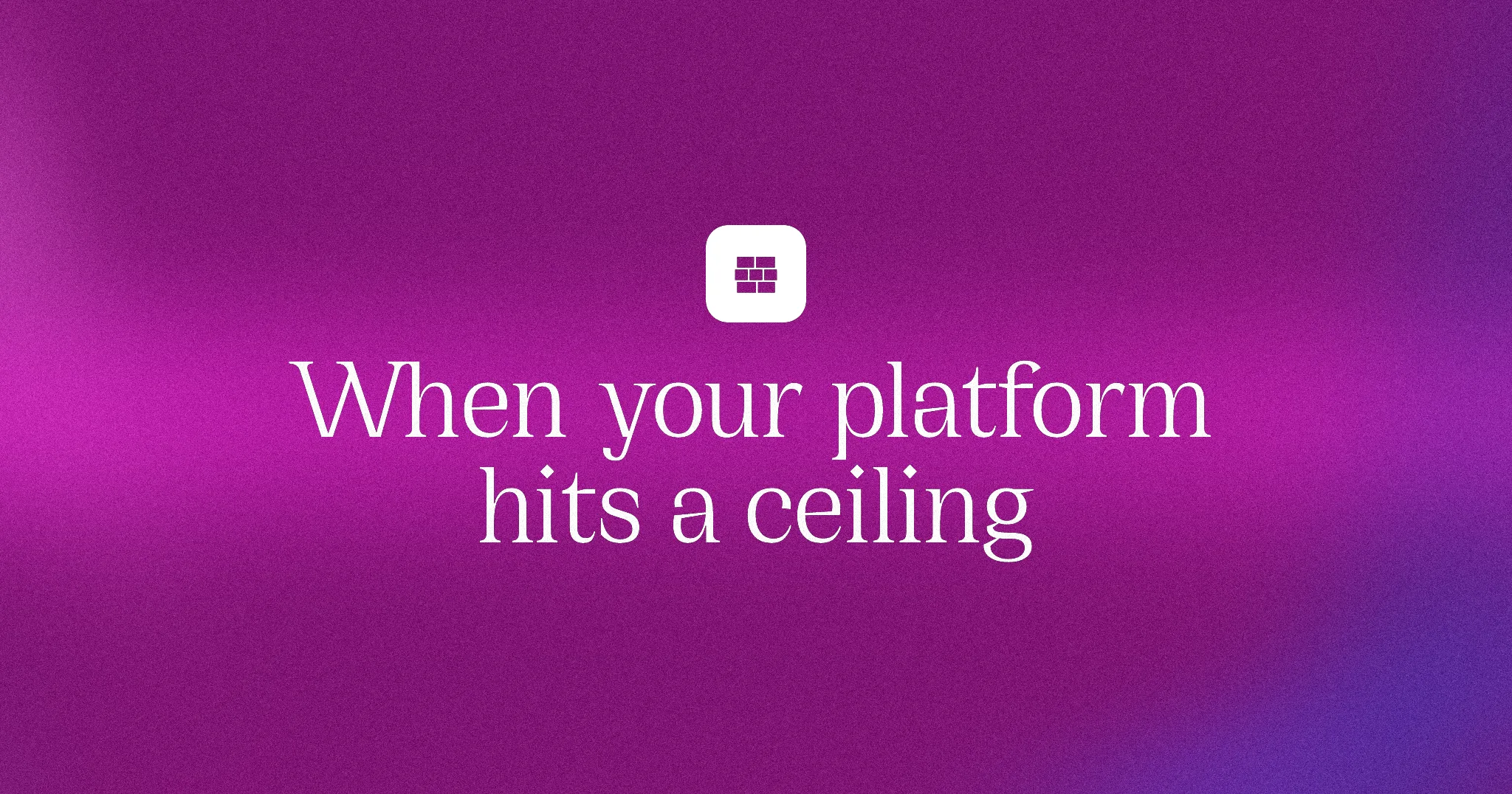 When your platform hits a ceiling