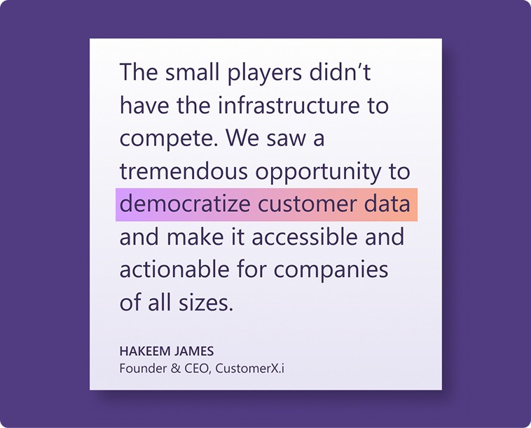 A featured quote from HAkeem James, founder and CEO, customerx dot i, The small players didn't have the infrastructure to compete. We saw a tremendous opportunity to democratize customer data and make it accessible and actionable for companies of all sizes.