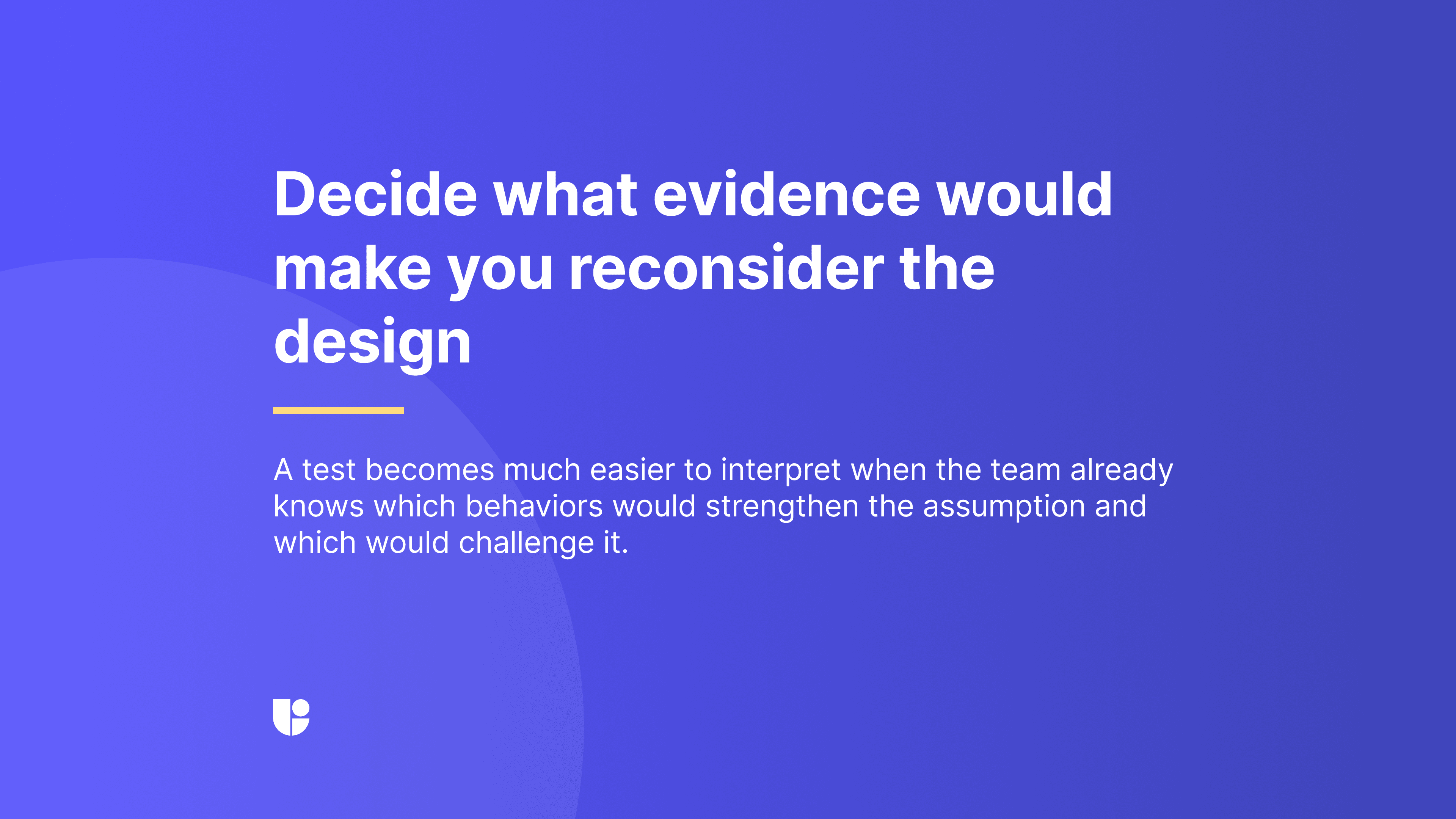 Slide reading “Decide what evidence would make you reconsider the design,” explaining that a test becomes much easier to interpret when the team already knows which behaviors would strengthen the assumption and which would challenge it