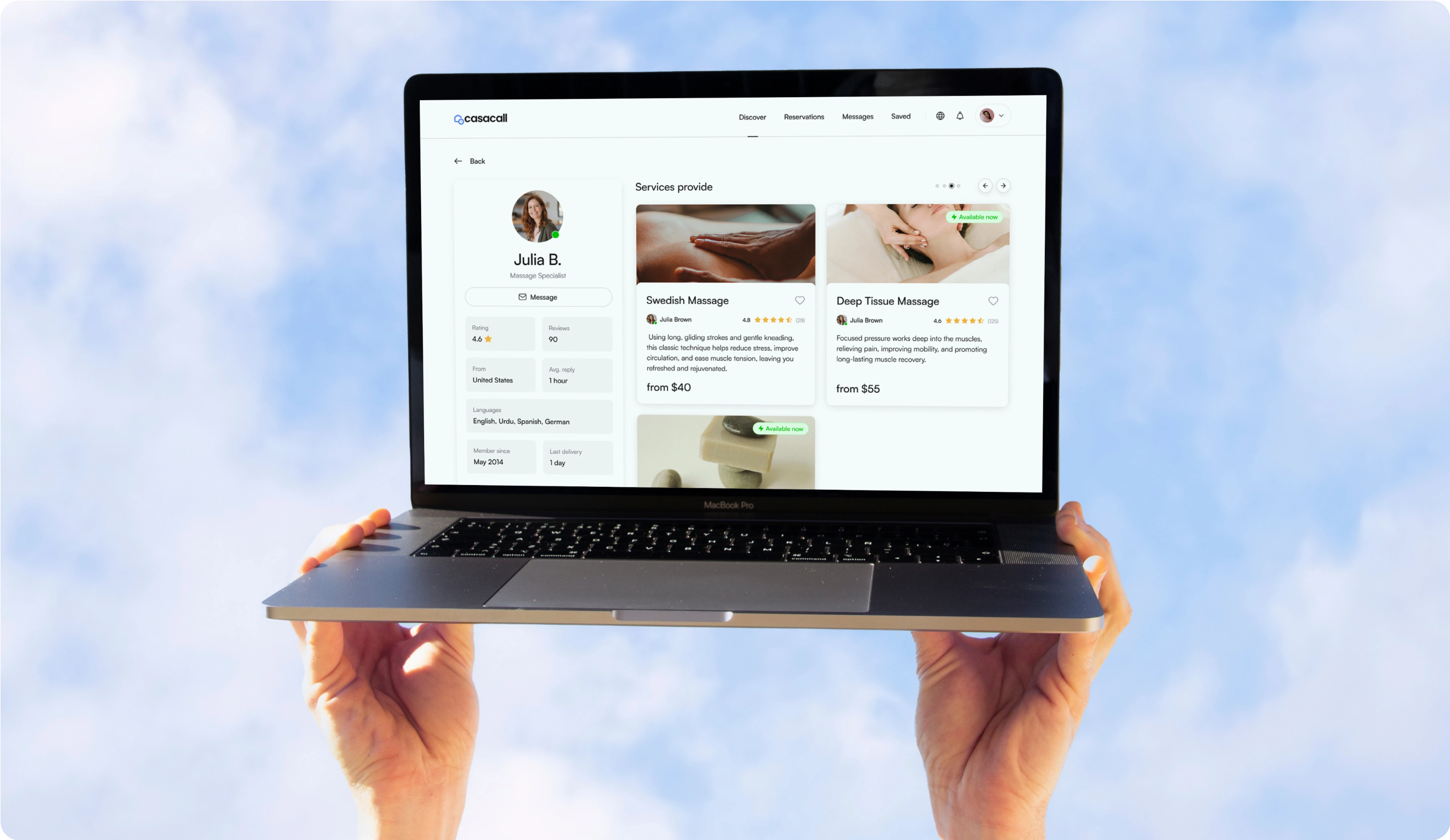 This image features a MacBook Pro laptop being held up against a bright blue sky with clouds in the background. The screen displays a service provider profile interface from a platform called Casacall. Screen Details: Profile Section (Left): Name: Julia B. (Massage Specialist) Message Button Rating: 4.6 stars based on 90 reviews Languages: English, Urdu, Spanish, German Member since May 2014 Services Provided (Right): Swedish Massage Price: from $40 Description: Uses light, gliding strokes for relaxation and muscle tension relief. Availability: Available now Deep Tissue Massage Price: from $55 Description: Targets deep muscles to relieve tension, improve mobility, and promote recovery. Availability: Available now Purpose: This design highlights a freelance services platform offering home-based services, focusing on massage therapy. It demonstrates a user-friendly booking interface for selecting providers based on availability, pricing, and ratings.