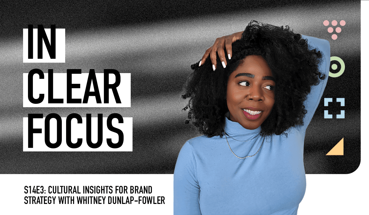 Podcast cover art for In Clear Focus episode Cultural Insights for Brand Strategy with Whitney Dunlap-Fowler
