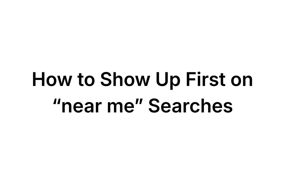 how to show up first on "near" me searches