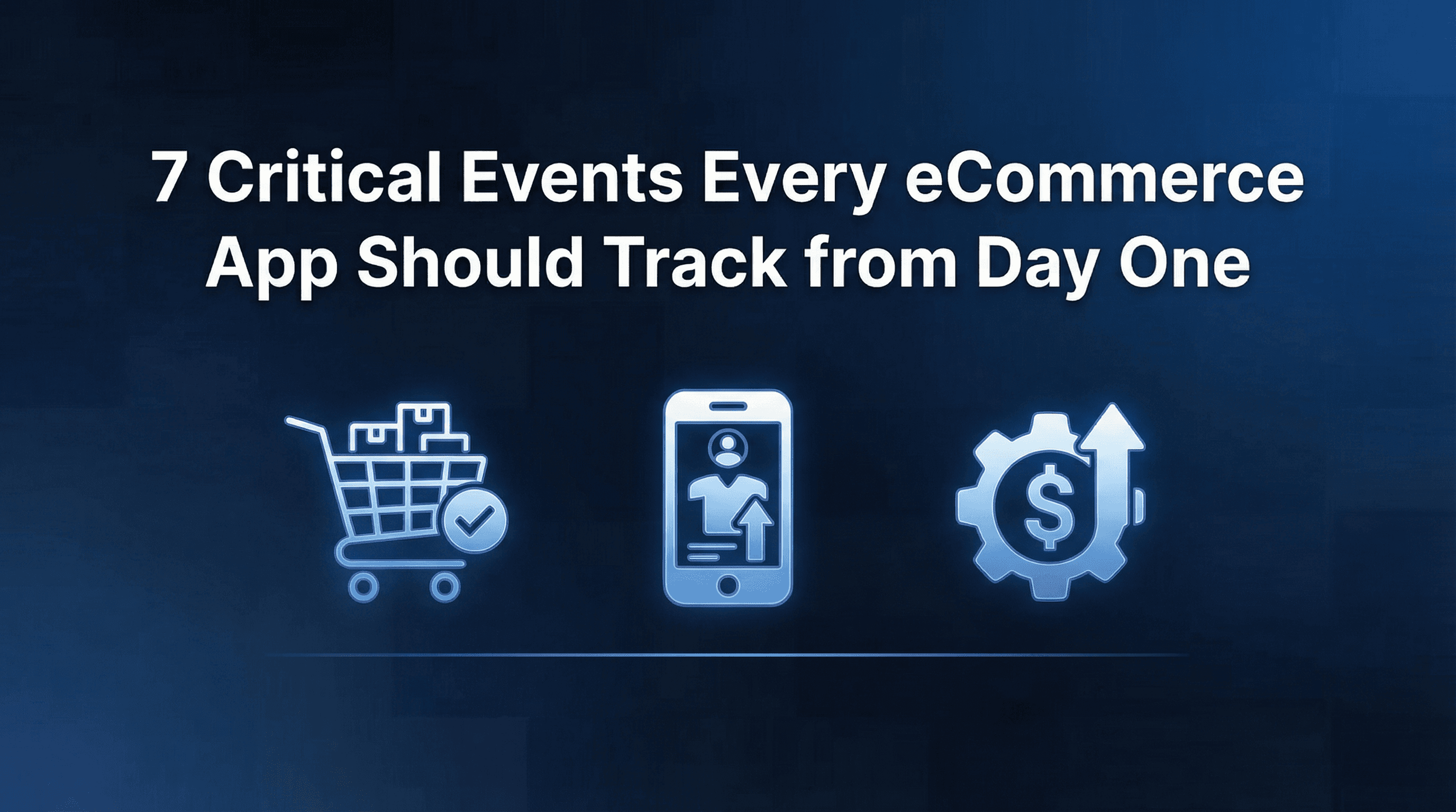 7 Critical Events Every eCommerce App Should Track from Day One