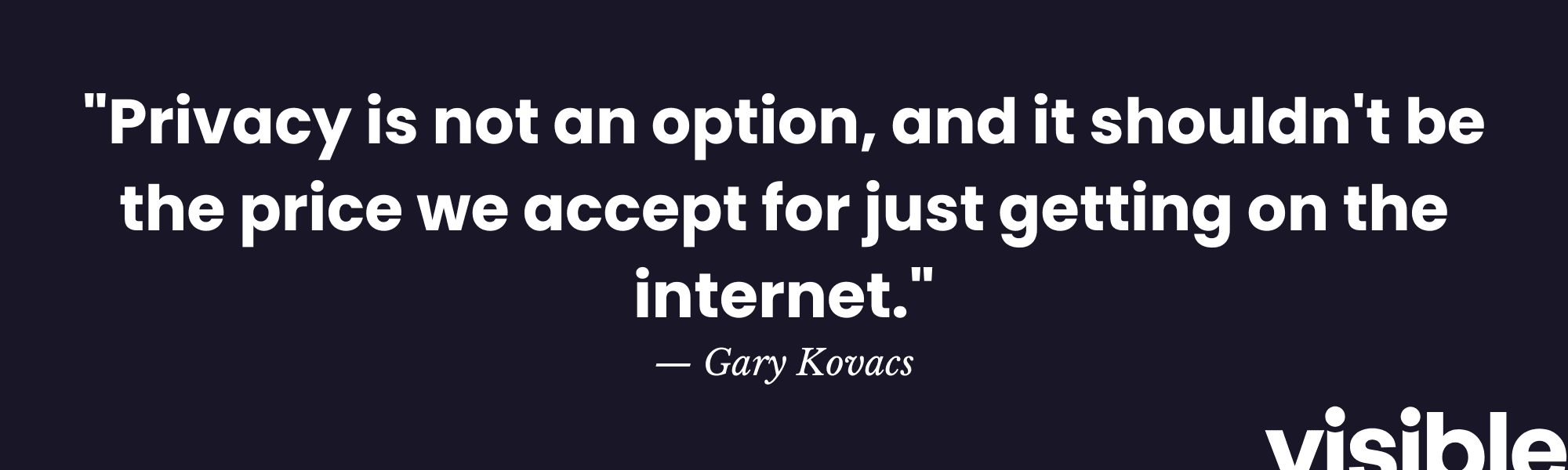 "Privacy is not an option, and it shouldn't be the price we accept for just getting on the internet." - Gary Kovacs