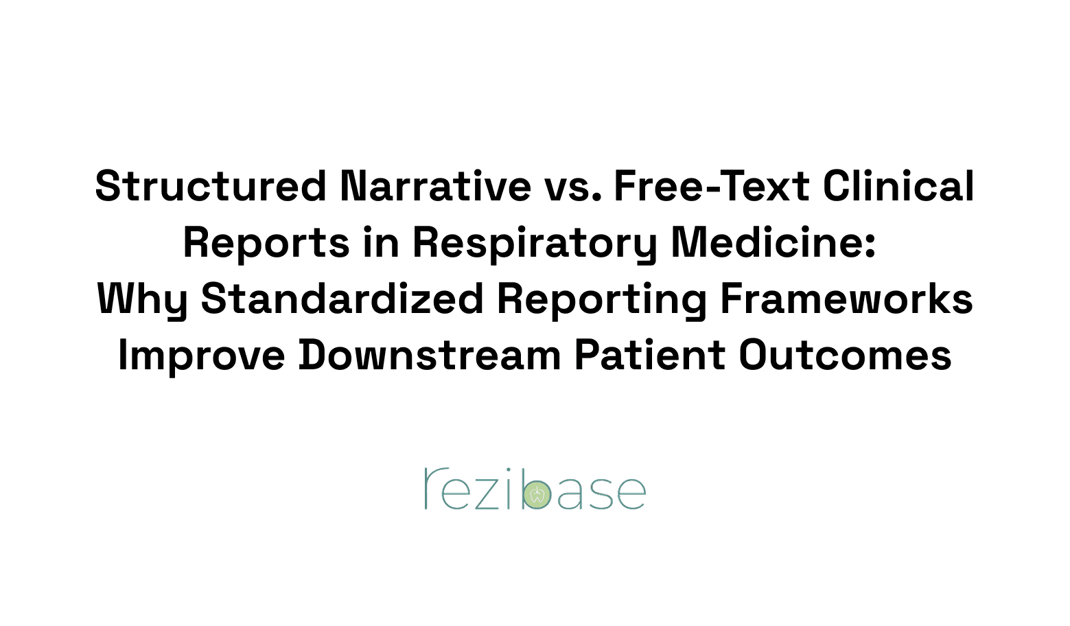 Structured Narrative vs. Free-Text Clinical Reports in Respiratory Medicine: Why Standardized Reporting Frameworks Improve Downstream Patient Outcomes