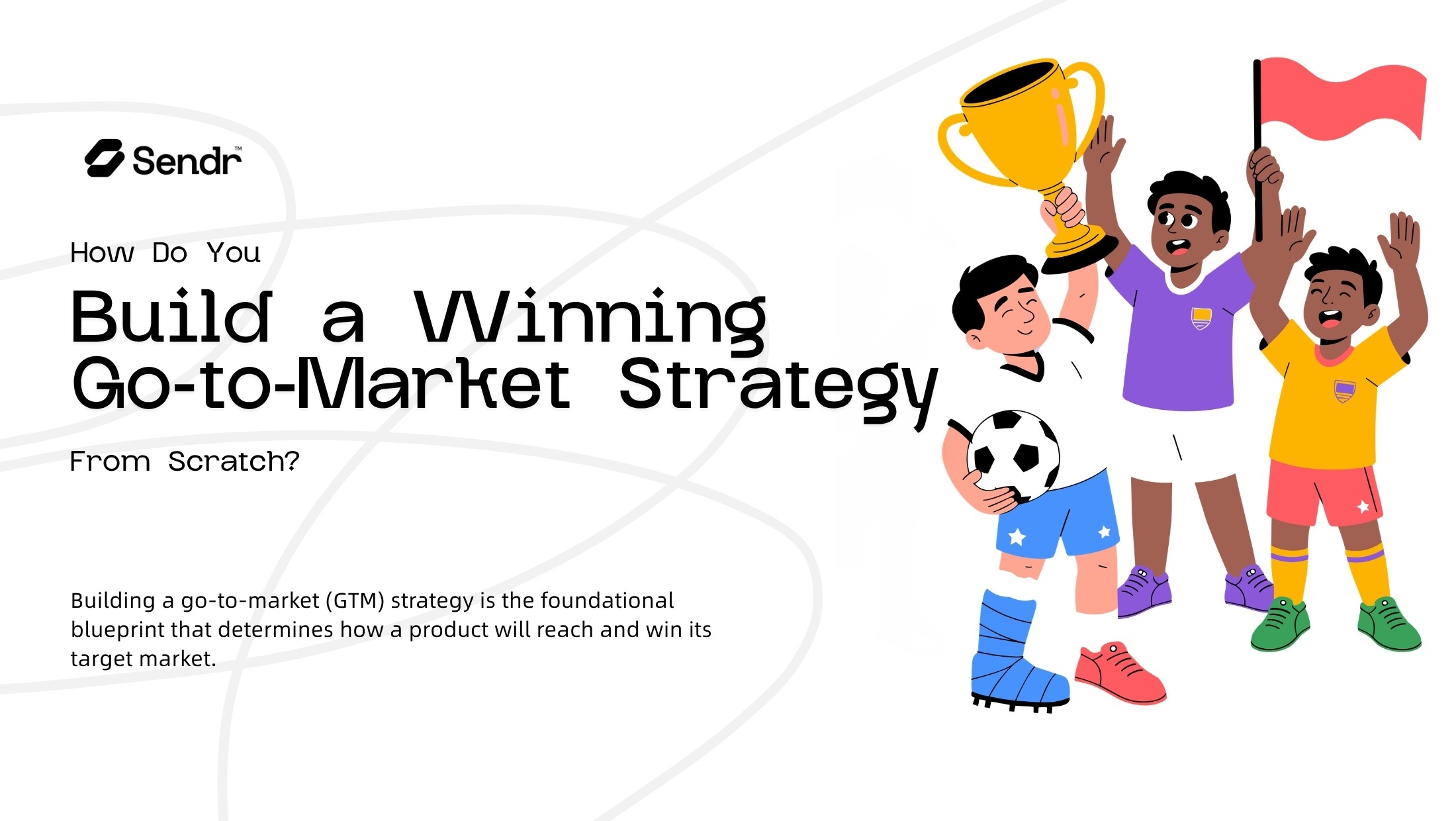 How Do You Build a Winning Go-to-Market (GTM) Strategy From Scratch?