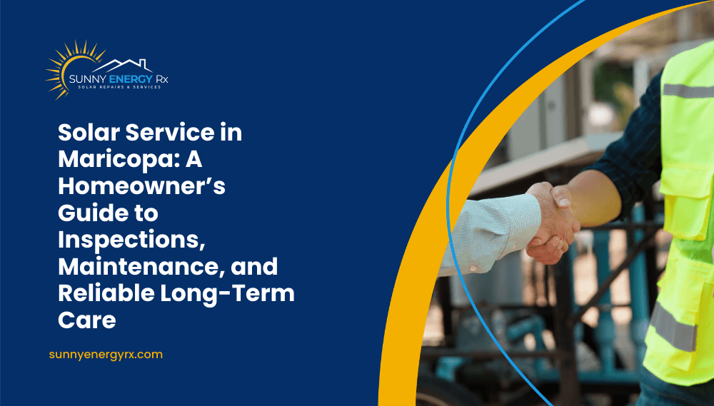 Solar Service in Maricopa: A Homeowner’s Guide to Inspections, Maintenance, and Reliable Long-Term Care