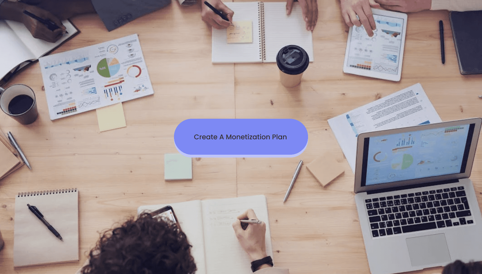 An aerial of desk with monetization plans and strategies.