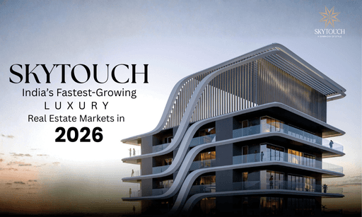 Skytouch - India’s Fastest-Growing Luxury Real Estate Markets in 2026 - SKYTOUCH