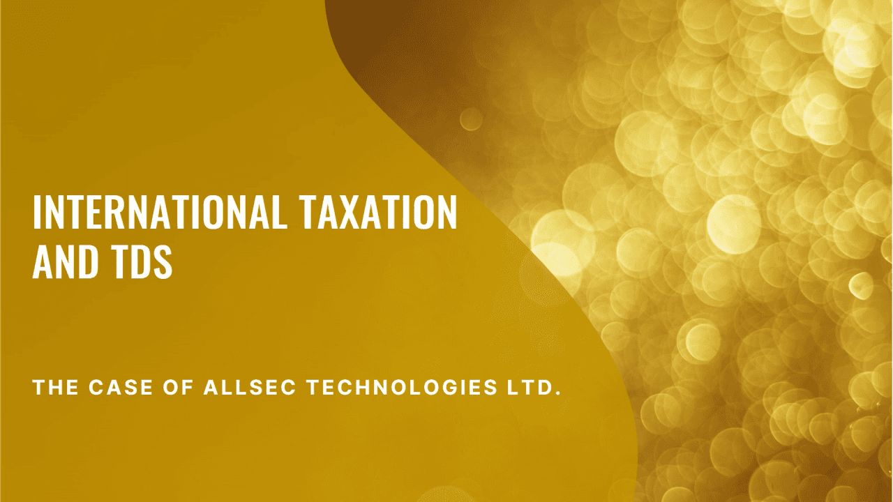 International Taxation and TDS: The Case of Allsec Technologies Ltd. and Its Implications for Businesses