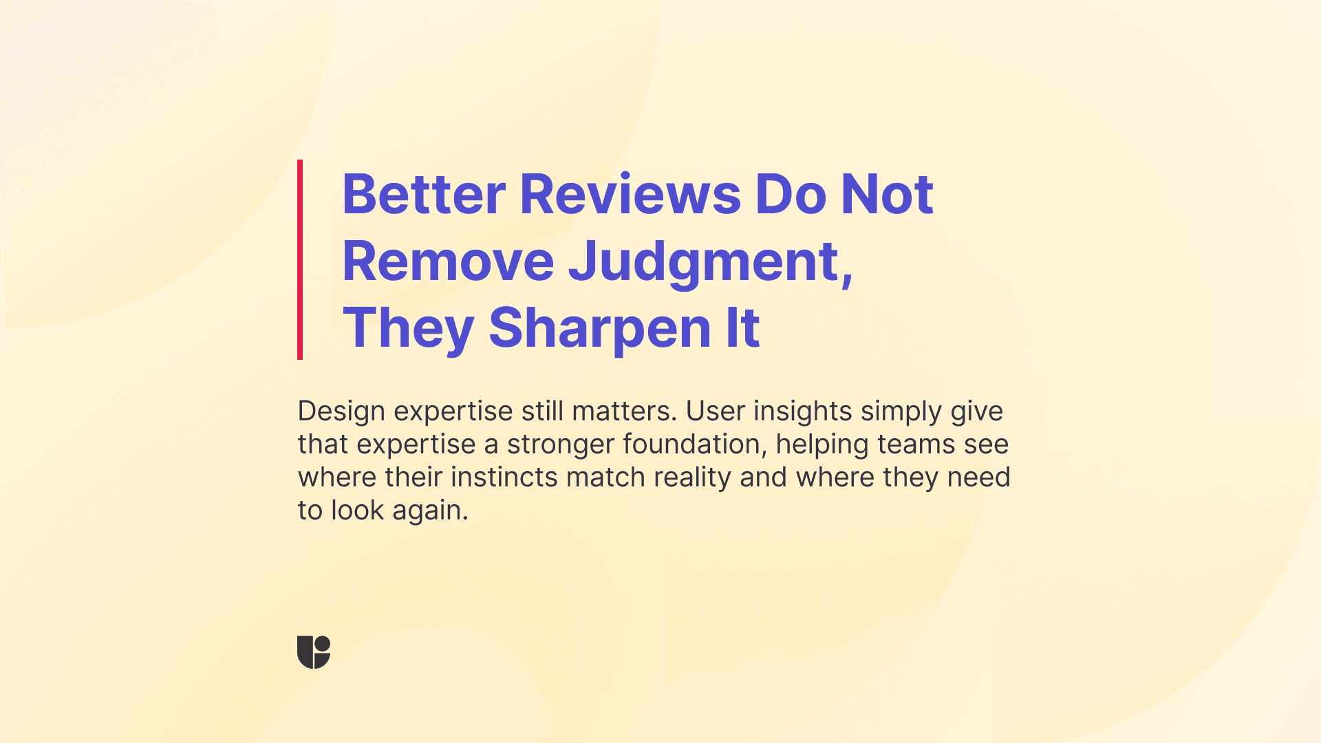 Let’s not forget that intuition and judgement still play a role in UX design reviews, we are user-centric but experience matters.