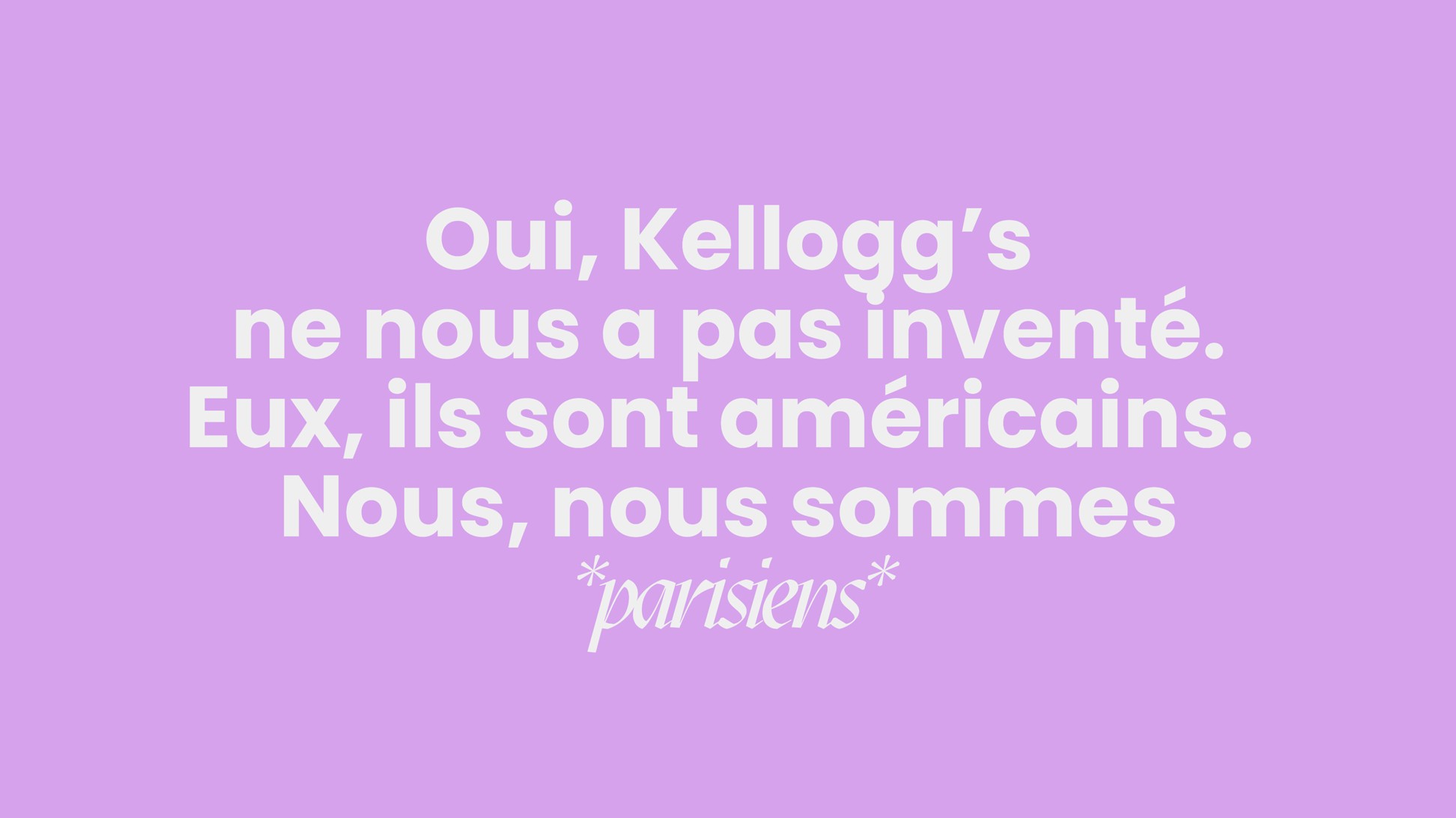 Oui, Kellogg's ne nous a pas inventé. Eux, ils sont américains. Nous, nous sommes parisiens. ; sur fond rose.