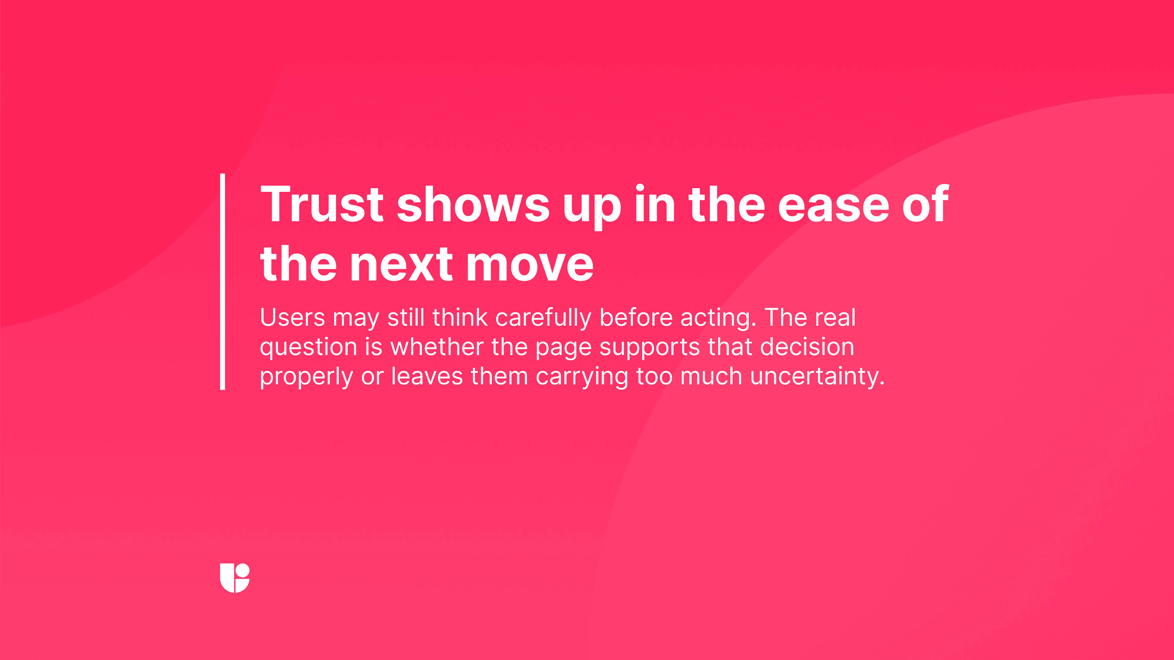 Pink graphic reading “Trust shows up in the ease of the next move,” with the subtitle “Users may still think carefully before acting. The real question is whether the page supports that decision properly or leaves them carrying too much uncertainty.”