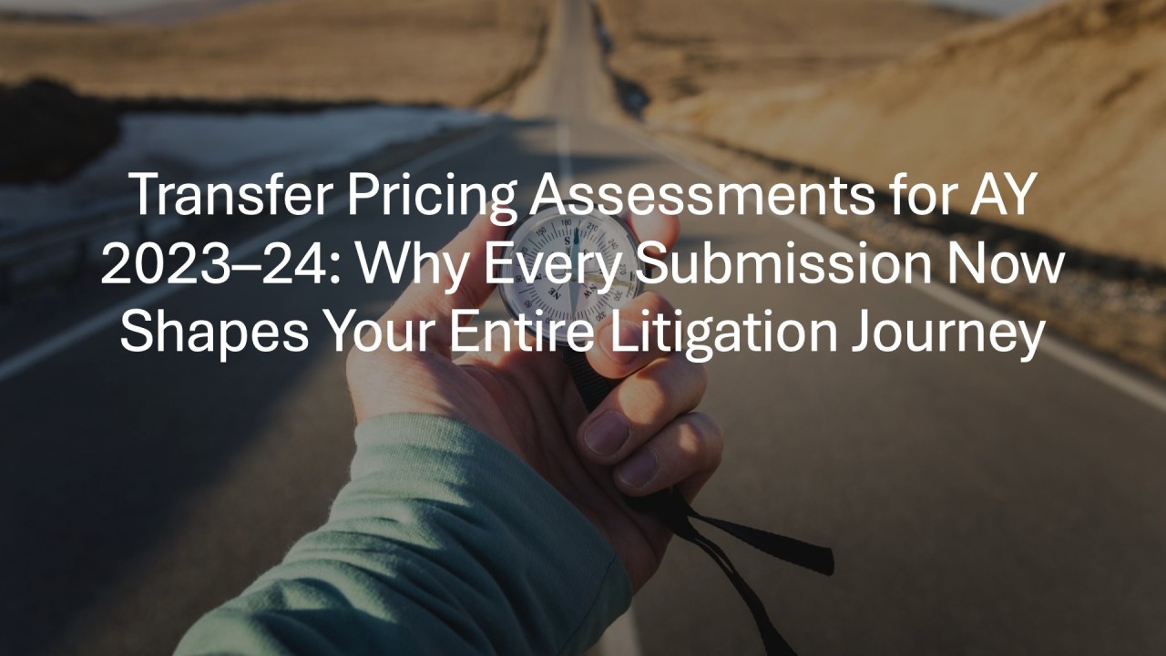 Transfer Pricing Assessments for AY 2023–24: Why Every Submission Now Shapes Your Entire Litigation Journey