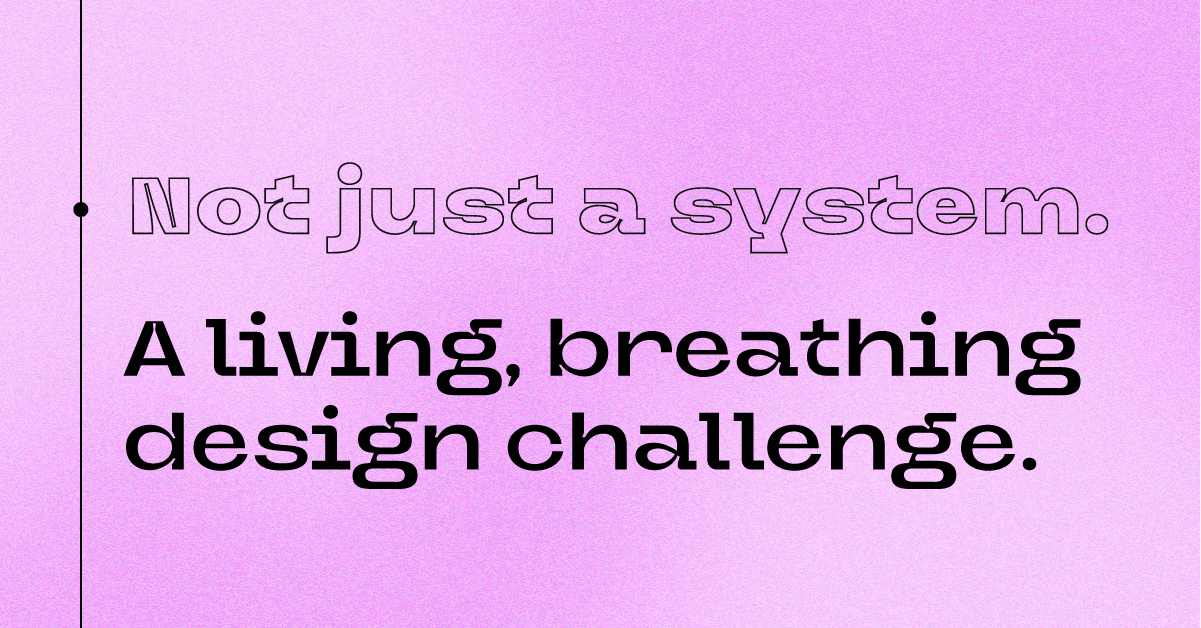 A typography graphic that reads, Not just a system. A living, breathing design challenge.