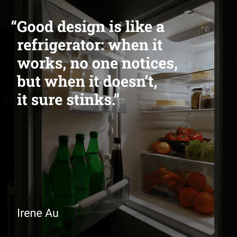 Quote by Irene Au: 'Good design is like a refrigerator: when it works, no one notices, but when it doesn’t, it sure stinks.'