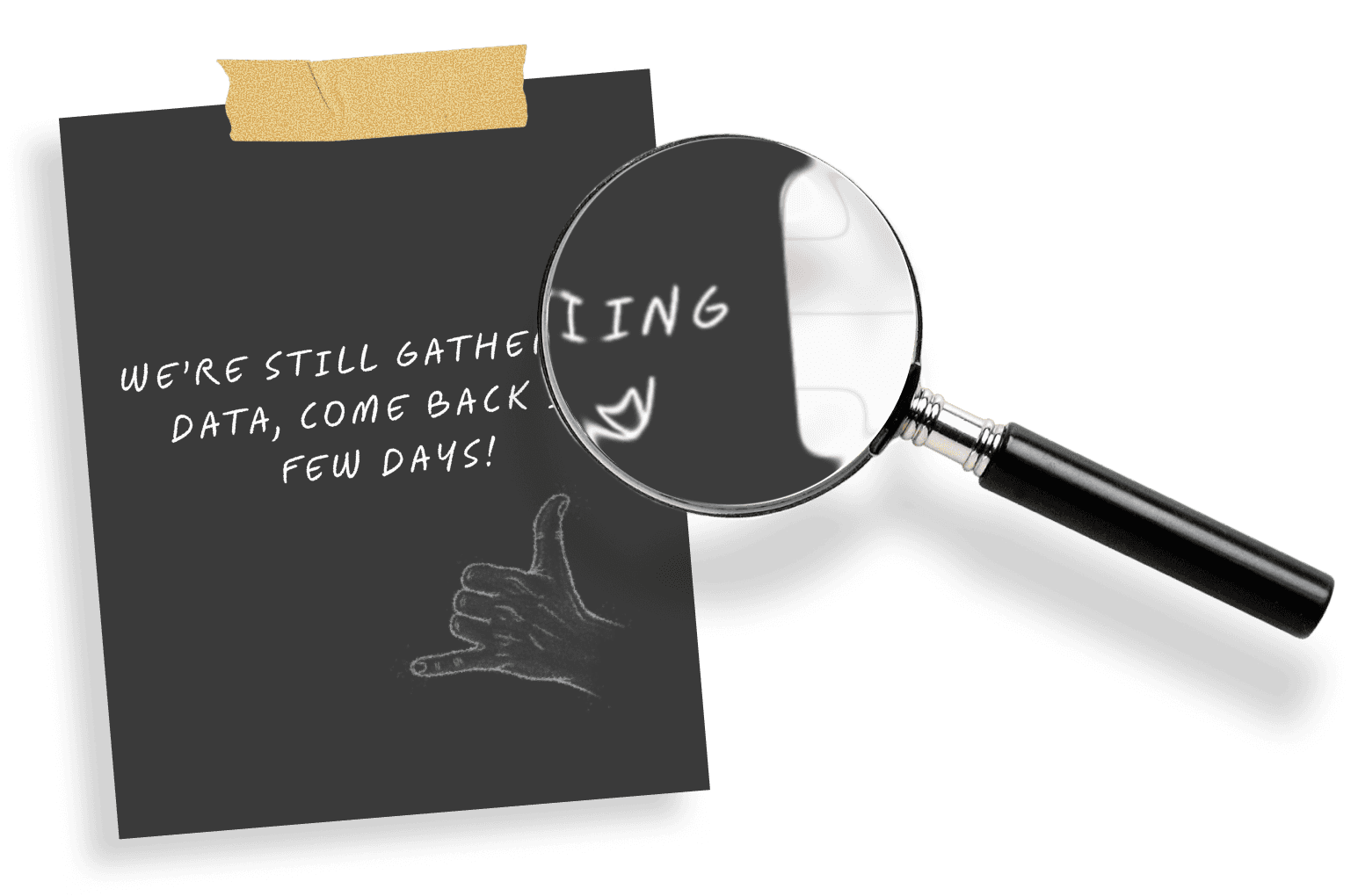 Magnifying glass examining a black sticky note with "WE'RE STILL GATHERING DATA, COME BACK IN A FEW DAYS!