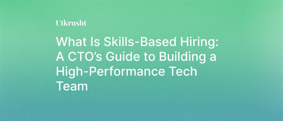 What Is Skills-Based Hiring: A CTO’s Guide to Building a High-Performance Tech Team