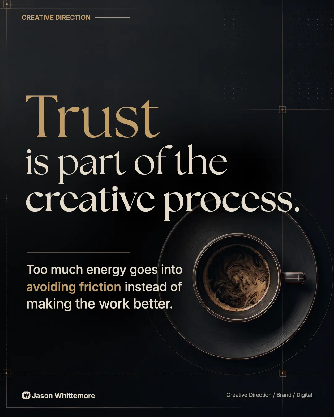 Editorial graphic on a dark charcoal background featuring the headline “Trust is part of the creative process,” with an overhead coffee cup and saucer, subtle gold technical linework, and supporting text about avoiding friction and making the work better.