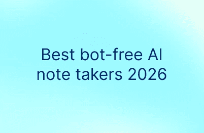 Bot-Free AI Meeting Notes: We Tested the 6 Best Tools in 2026
