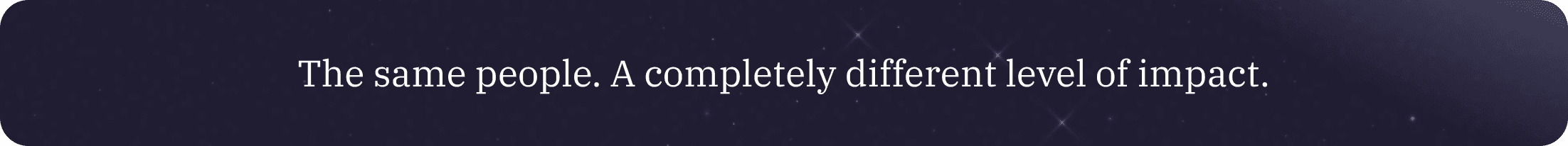 Banner with the text “The same people. A completely different level of impact.”
