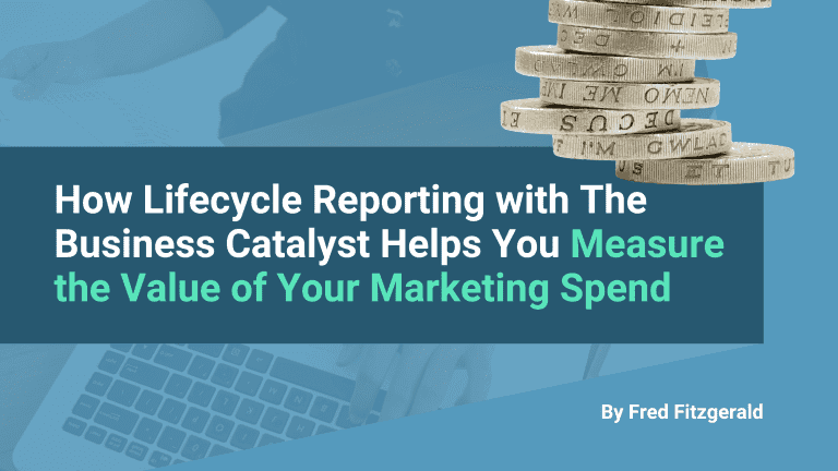 How Lifecycle Reporting With The Business Catalyst Helps You Measure the Value of Your Marketing Spend, by Fred Fitzgerald