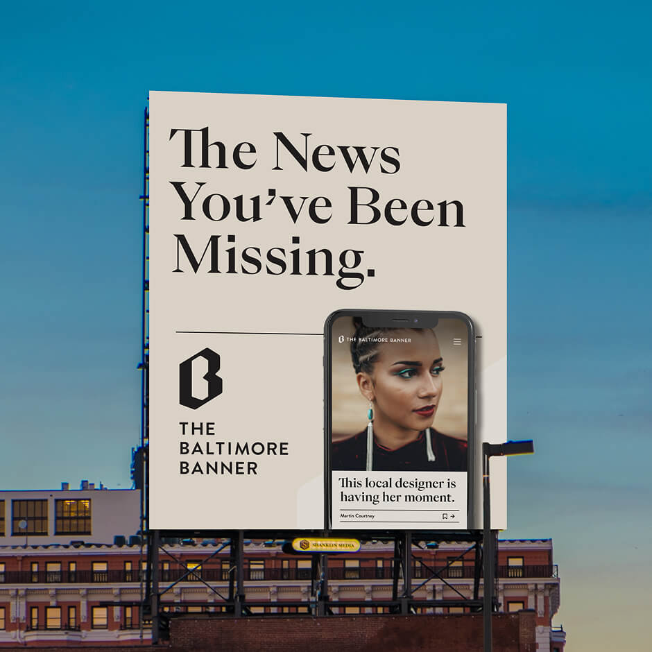 A billboard reads The News You’ve Been Missing with The Baltimore Banner logo and a mockup of a smartphone displaying a news article about a local designer.