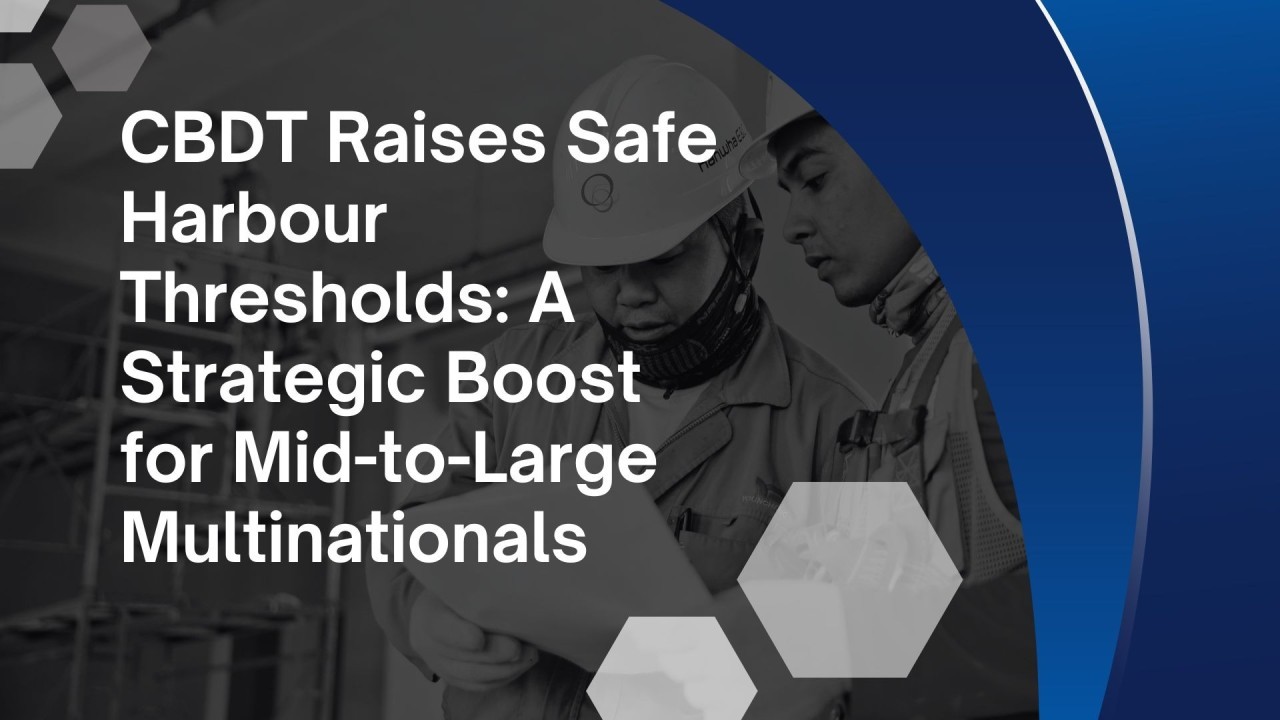 CBDT Raises Safe Harbour Thresholds: A Strategic Boost for Mid-to-Large Multinationals
