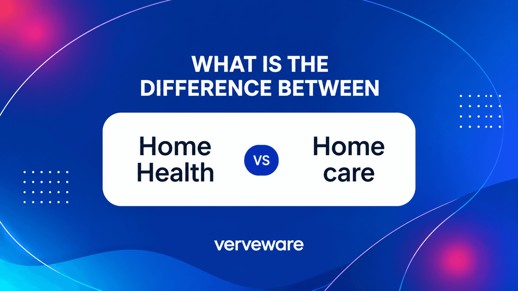 What is the Difference Between Home Health and Homecare? — Verveware blog image