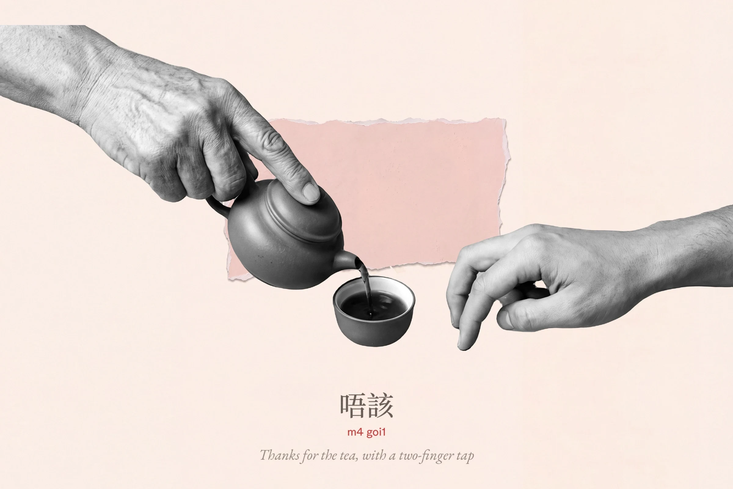 On cream paper with a torn blush patch, a black-and-white cut-out of an older hand pouring tea from a small clay teapot into a little cup while a younger hand taps two fingers beside it. Label: 唔該, m4 goi1, thanks for the tea, with a two-finger tap.