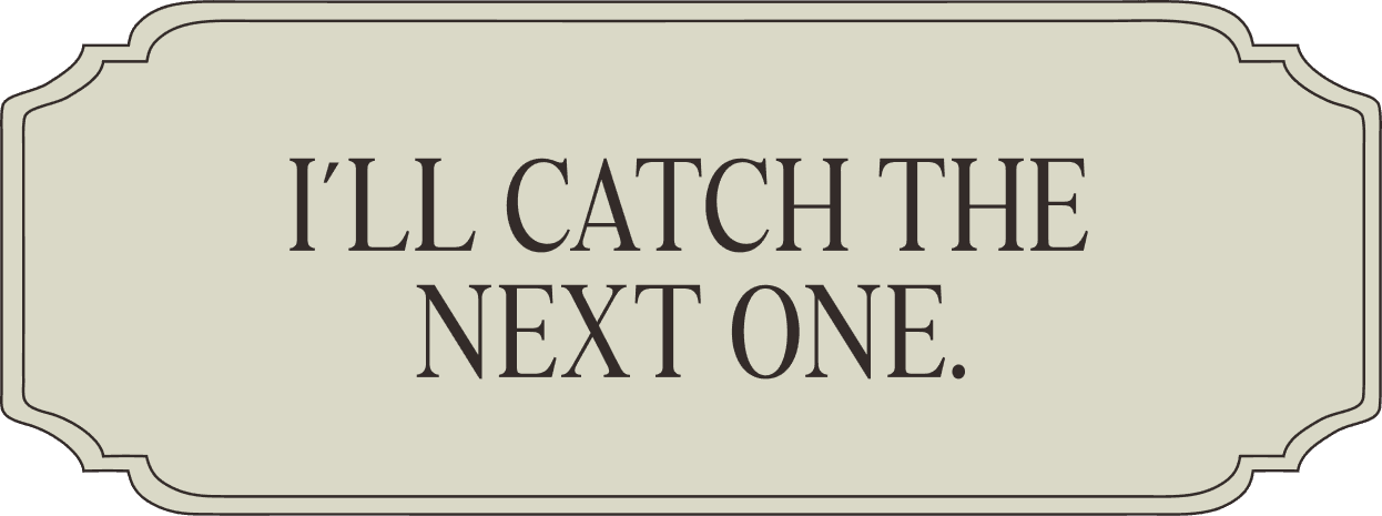 I'll catch the next one.