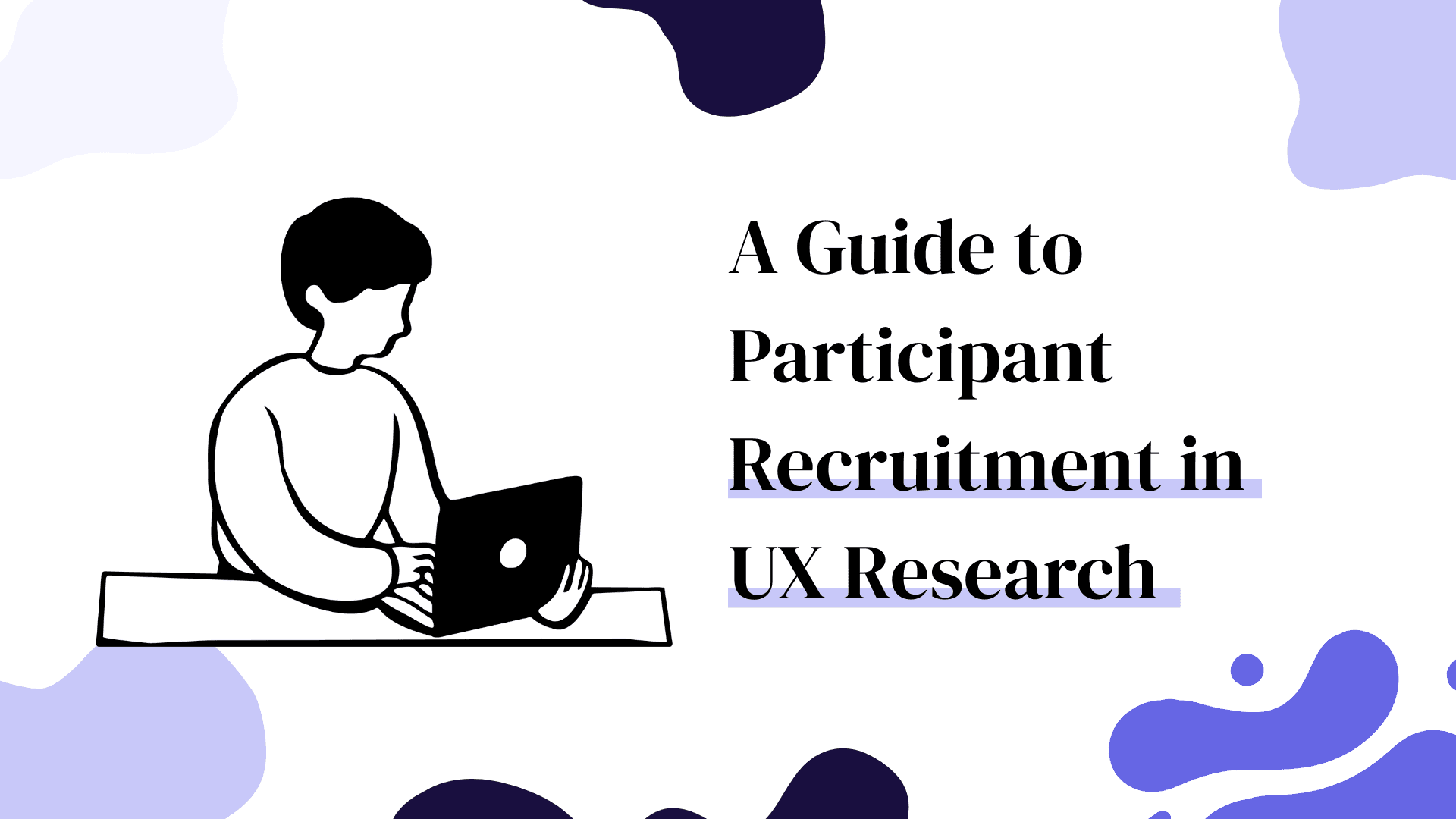 Illustration of a person sitting and working on a laptop next to the title ‘A Guide to Participant Recruitment in UX Research