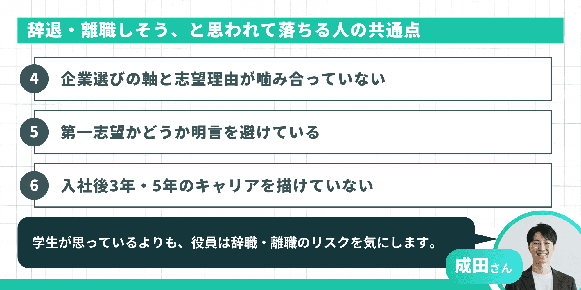 「辞退・離職しそう」と思われて落ちる人の共通点3つ。4.企業選びの軸と志望理由が噛み合っていない、5.第一志望かどうか明言を避けている、6.入社後3年・5年のキャリアを描けていない。
