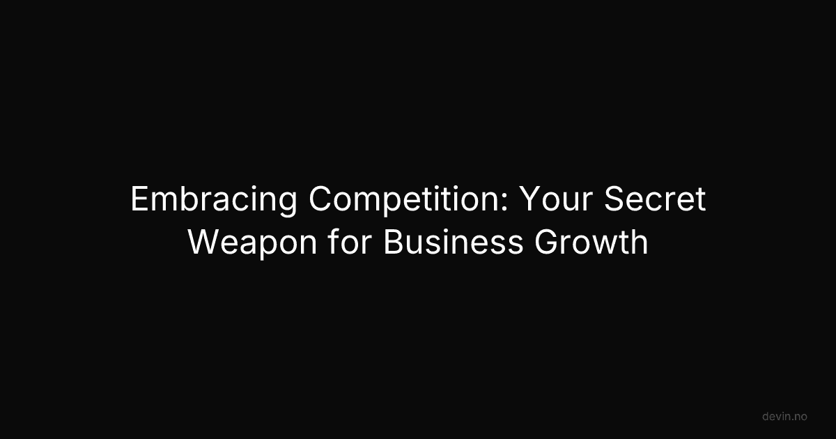 Embracing Competition: Your Secret Weapon for Business Growth - Dev, in